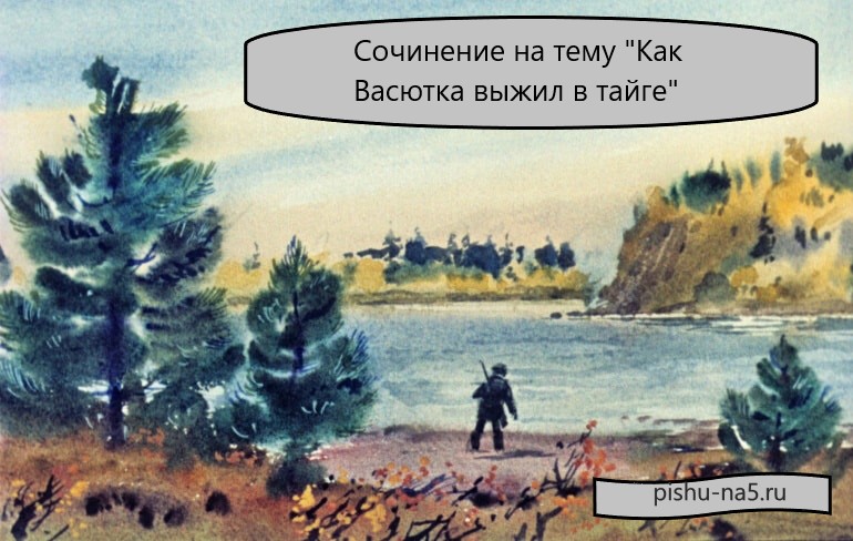 Как васютка выжил в тайге сочинение литература. Сочинение на тему как Васютка выжил в тайге. Как Васютка выжил в тайге. Сочинение на тему Васютка выжил в тайге. Сочинение по рассказу как Васютка выжил в тайге.